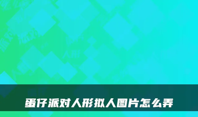 蛋仔派对人形拟人图片怎么弄