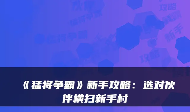 《猛将争霸》新手攻略：选对伙伴横扫新手村