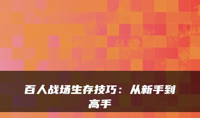 百人战场生存技巧:从新手到高手
