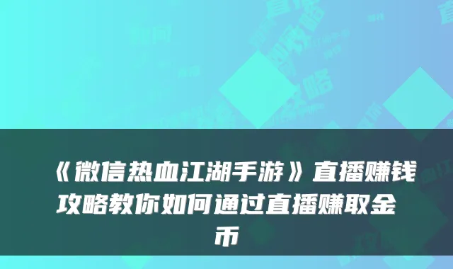 《微信热血江湖手游》直播赚钱攻略教你如何通过直播赚取金币