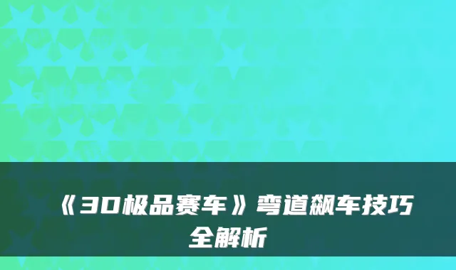 《3D赛车》弯道飙车技巧全解析