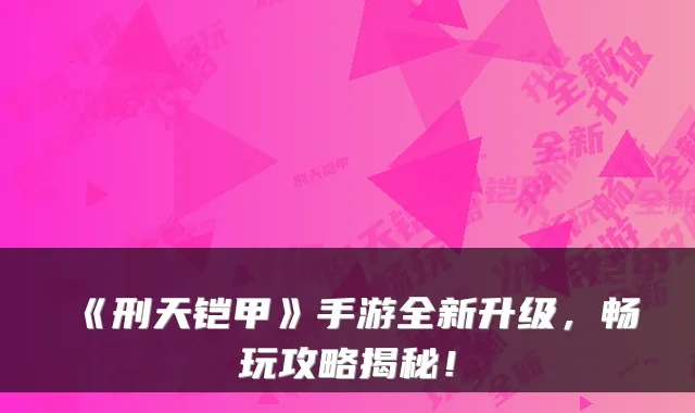 《刑天铠甲》手游全新升级,畅玩攻略揭秘!