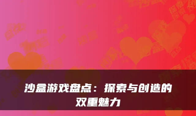 沙盒游戏盘点：探索与创造的双重魅力