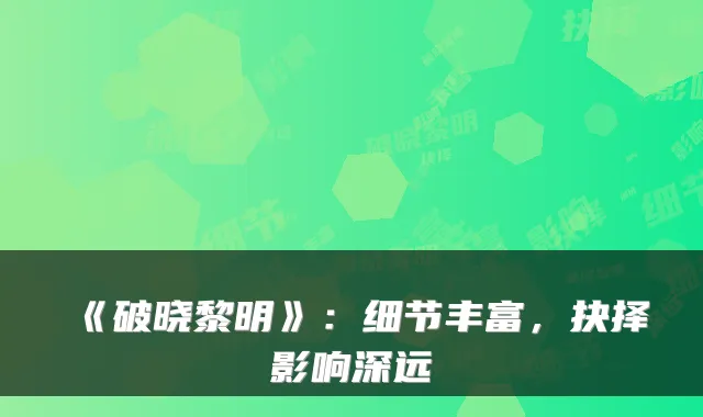 《破晓黎明》：细节丰富，抉择影响深远