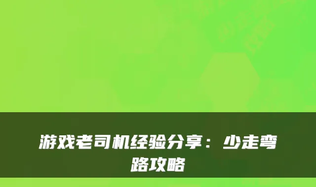 游戏老司机经验分享：少走弯路攻略
