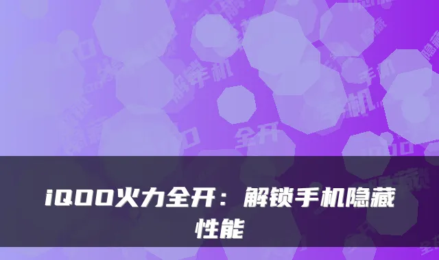 iQOO火力全开：解锁手机隐藏性能