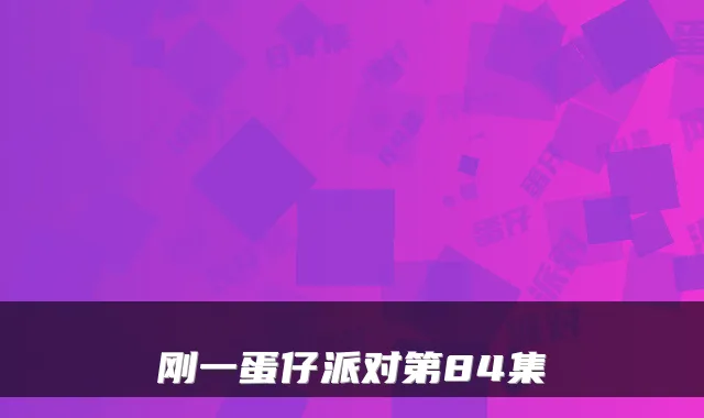 刚一蛋仔派对第84集