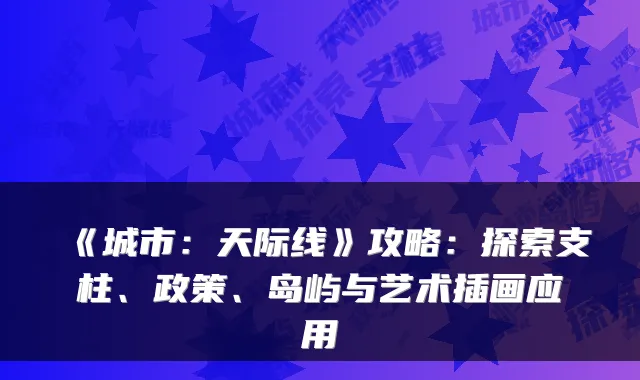《城市：天际线》攻略：探索支柱、政策、岛屿与艺术插画应用