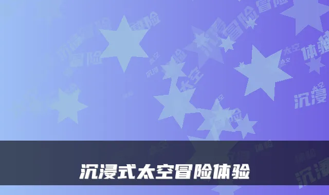 沉浸式太空冒险体验