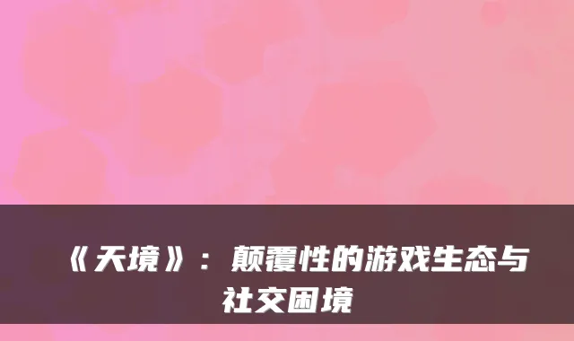 《天境》：颠覆性的游戏生态与社交困境