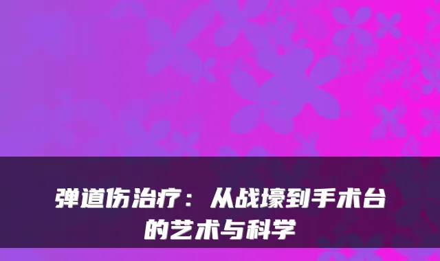 弹道伤:从战壕到手术台的艺术与科学