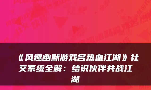《风趣幽默游戏名热血江湖》社交系统全解：结识伙伴共战江湖