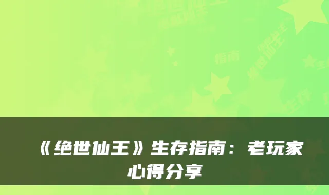 《绝世仙王》生存指南:老玩家心得分享