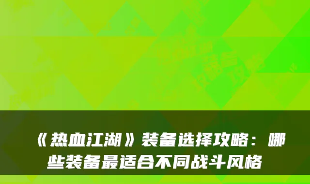 《热血江湖》装备选择攻略：哪些装备最适合不同战斗风格