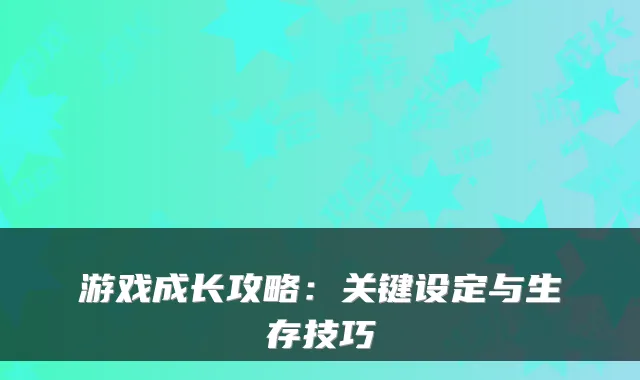 游戏成长攻略：关键设定与生存技巧