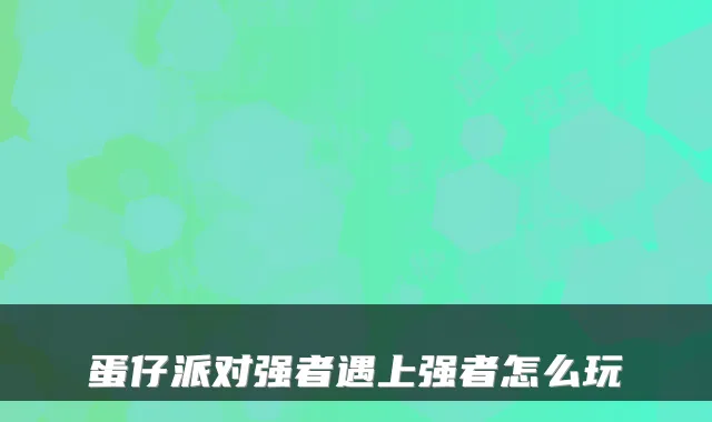 蛋仔派对强者遇上强者怎么玩