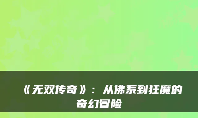 《无双传奇》：从佛系到狂魔的奇幻冒险
