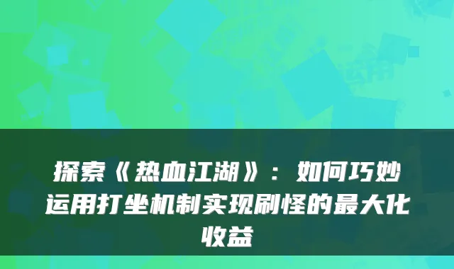 探索《热血江湖》：如何巧妙运用打坐机制实现刷怪的最大化收益