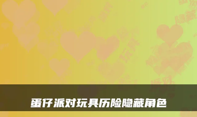 蛋仔派对玩具历险隐藏角色