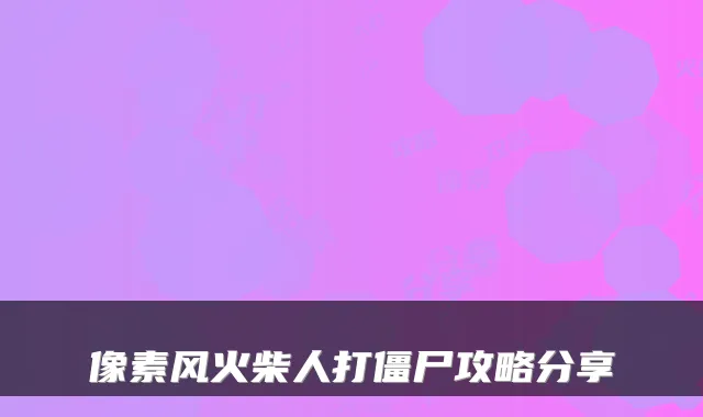 像素风火柴人打僵尸攻略分享