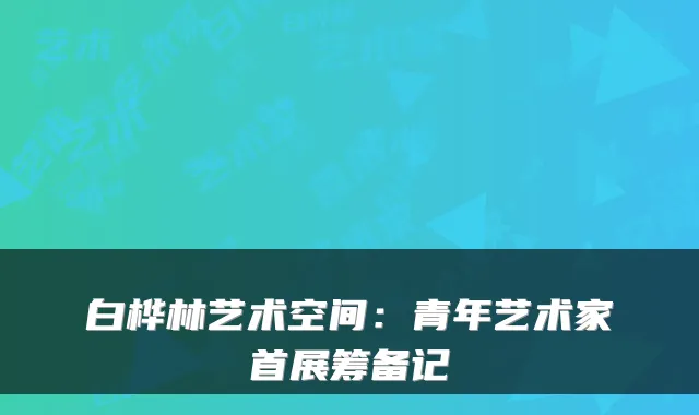 白桦林艺术空间：青年艺术家首展筹备记