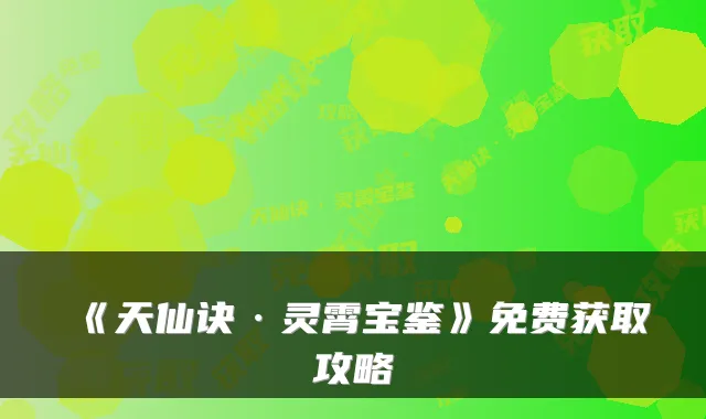 《天仙诀·灵霄宝鉴》免费获取攻略
