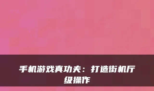 手机游戏真功夫：打造街机厅级操作