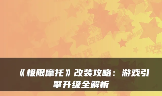 《极限摩托》改装攻略：游戏引擎升级全解析