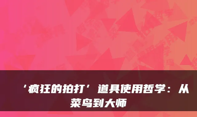 ‘疯狂的拍打’道具使用哲学：从菜鸟到大师