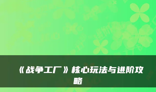 《战争工厂》核心玩法与进阶攻略