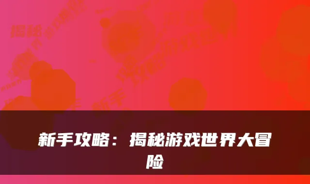 新手攻略：揭秘游戏世界大冒险