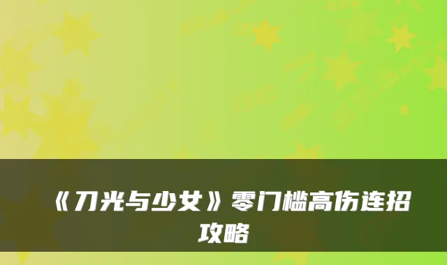 《刀光与少女》零门槛高伤连招攻略