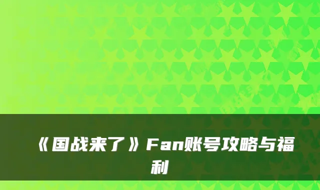 《国战来了》Fan账号攻略与福利