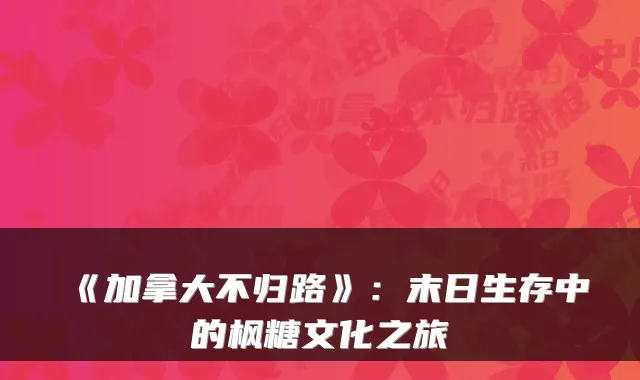 《加拿大不归路》：末日生存中的枫糖文化之旅