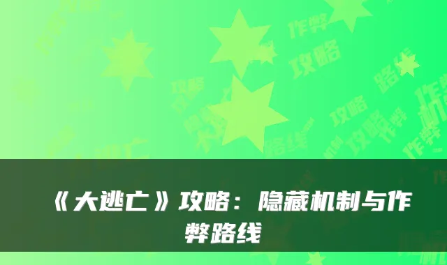 《大逃亡》攻略：隐藏机制与作弊路线