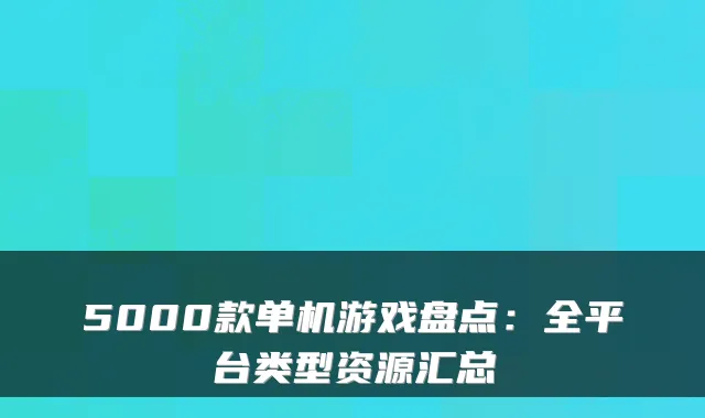 5000款单机游戏盘点:全平台类型资源汇总