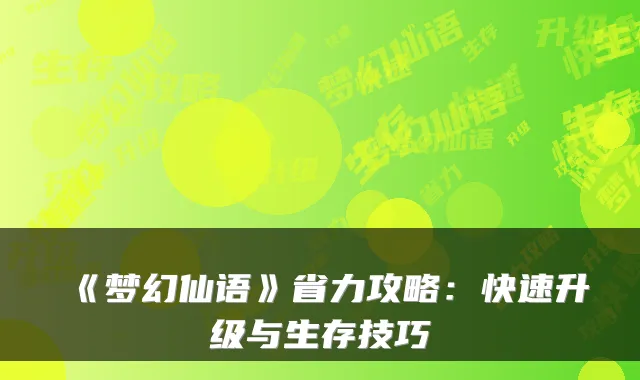 《梦幻仙语》省力攻略：快速升级与生存技巧