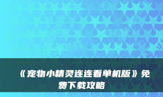 《宠物小精灵连连看单机版》免费下载攻略