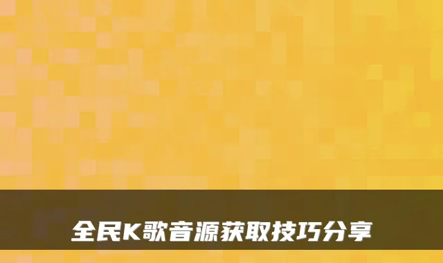 全民K歌音源获取技巧分享