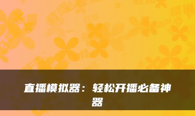 直播模拟器：轻松开播必备神器