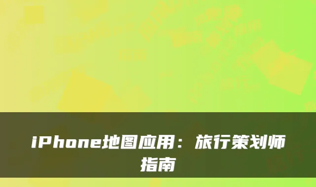 iPhone地图应用：旅行策划师指南