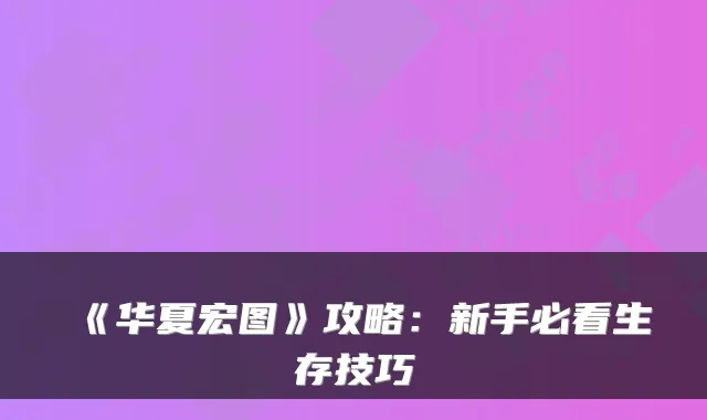 《华夏宏图》攻略：新手必看生存技巧
