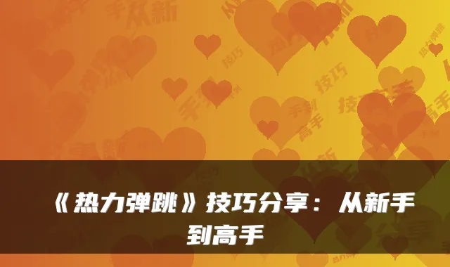 《热力弹跳》技巧分享：从新手到高手