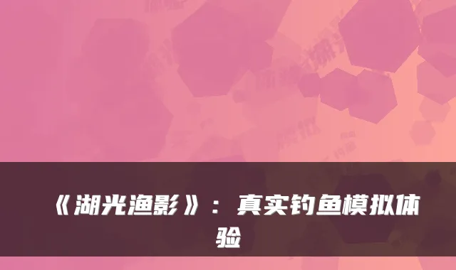 《湖光渔影》：真实钓鱼模拟体验