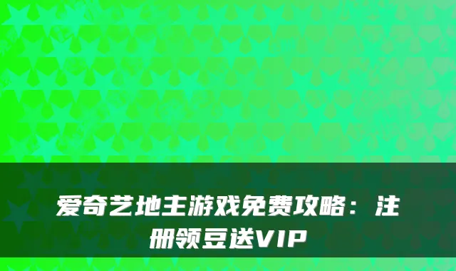 爱奇艺地主游戏免费攻略：注册领豆送VIP