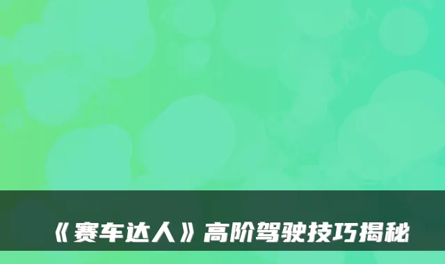 《赛车达人》高阶驾驶技巧揭秘