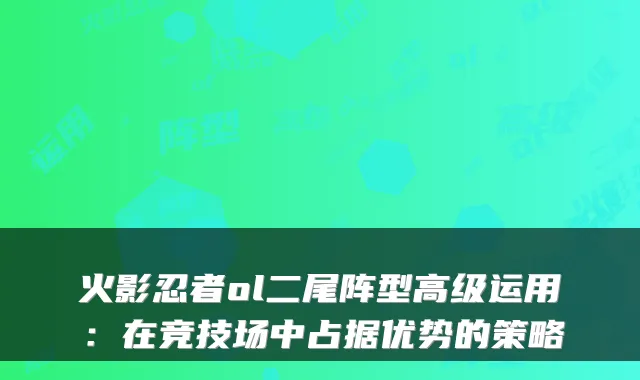 火影忍者ol二尾阵型高级运用：在竞技场中占据优势的策略