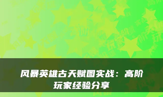 风暴英雄古天赋图实战：高阶玩家经验分享