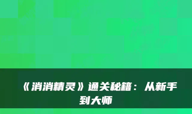 《消消精灵》通关秘籍：从新手到大师