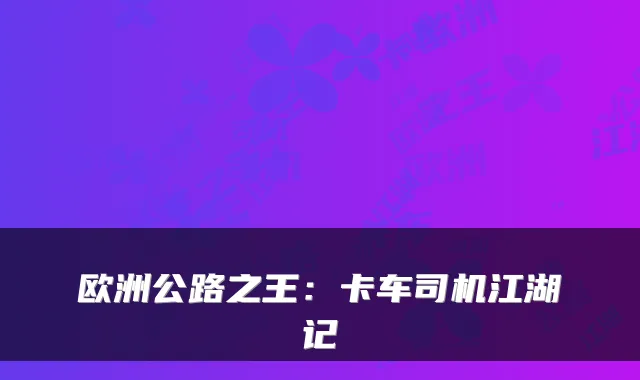 欧洲公路之王：卡车司机江湖记